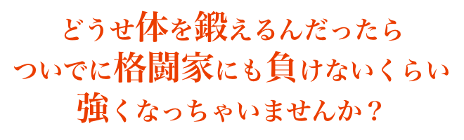 どうせ体を鍛えるんだったら、ついでに格闘家にも負けないくらい強くなっちゃいませんか?