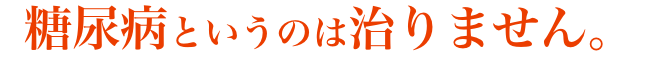糖尿病というのは治りません。