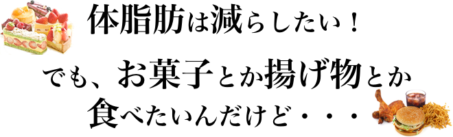 体脂肪は減らしたい!でも、お菓子とか食べたいんだけど・・・